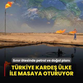 Snr tesinde petrol ve doal plan! Trkiye karde lke ile masaya oturuyor