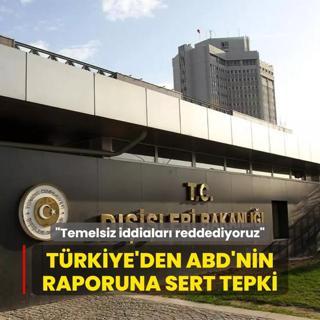 Trkiye'den ABD'nin raporuna sert tepki: Temelsiz iddialar reddediyoruz