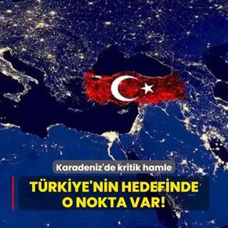 Karadeniz'de kritik hamle! Trkiye'nin hedefinde o nokta var