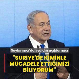 Soykrmc Netanyahu'dan saldr aklamas... Suriye'de kiminle mcadele ettiimizi biliyorum