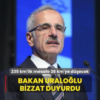 Bakan Uralolu bizzat duyurdu: 235 kilometrelik mesafe 38,3 kilometreye decek