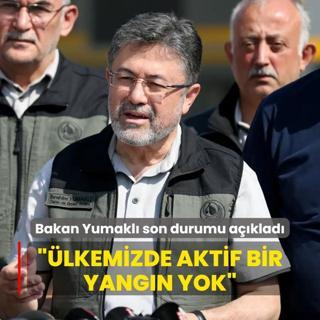 Bakan Yumakl son durumu aklad: u an iin lkemizde aktif bir yangn yok