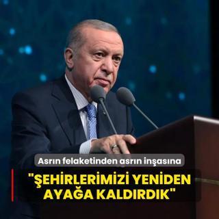 Asrn felaketinden asrn inasna... Bakan Erdoan: ehirlerimizi yeniden ayaa kaldrdk