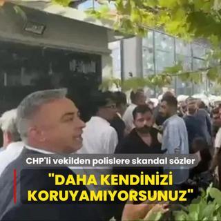 CHP'li vekilden polislere skandal szler: Daha kendinizi koruyamyorsunuz
