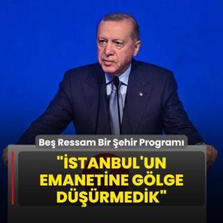 Be Ressam Bir ehir Canm stanbul Program... Bakan Erdoan: stanbul'un emanetine glge drmedik
