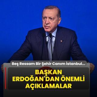 Be Ressam Bir ehir Canm stanbul Program... Bakan Erdoan'dan nemli aklamalar