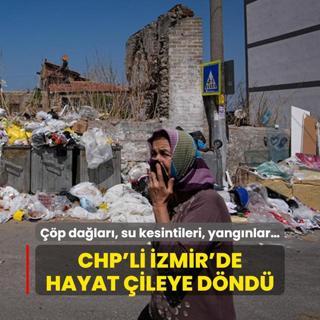 CHP'li zmir'de hayat ileye dnd: p dalar, su kesintileri, yangnlar