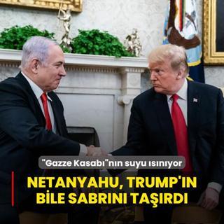 Gazze Kasabnn suyu snyor! Netanyahu, Trump'n bile sabrn tard