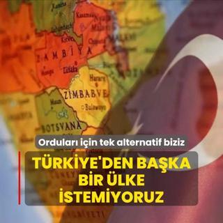 Ordular iin tek alternatif biziz: Trkiye'den baka bir lke istemiyoruz