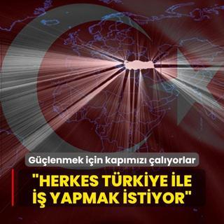 Glenmek iin kapmz alyorlar:  Herkes Trkiye ile i yapmak istiyor