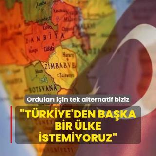 Ordular iin tek alternatif biziz: Trkiye'den baka bir lke istemiyoruz