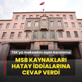 TSK'ya maksadn aan karalama! MSB kaynaklar Hatay iddialarna cevap verdi