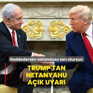 Trump'tan Netanyahu ak uyar: Reddedersen sorumlusu sen olursun