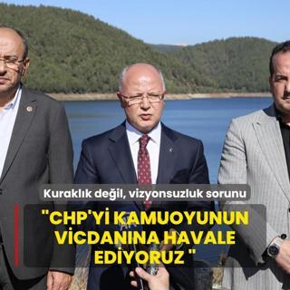 Kuraklk deil, vizyonsuzluk sorunu: CHP'yi kamuoyunun vicdanna havale ediyoruz