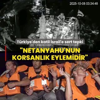 Trkiye'den katil srail'in zgrlk Filosu basknna sert tepki: Soykrmc Netanyahu'nun korsanlk eylemidir