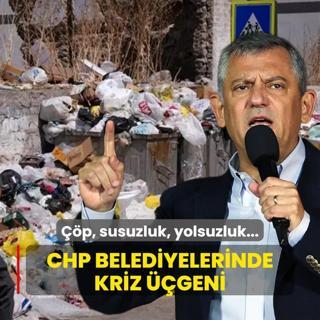 CHP belediyelerinde kriz geni: p, susuzluk, yolsuzluk