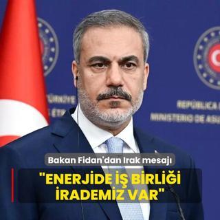 Bakan Fidan'dan Irak mesaj: Enerjide i birlii irademiz var