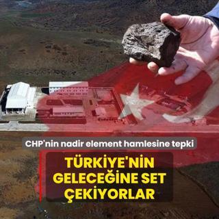 CHP'nin nadir element hamlesine tepki! Trkiye'nin geleceine set ekiyorlar