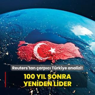 Reuters'tan arpc Trkiye analizi... 100 yl sonra yeniden lider