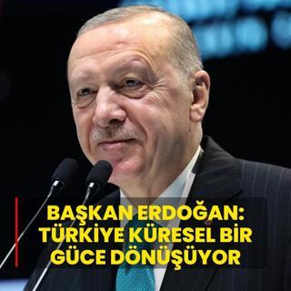 Bakan Erdoan: Trkiye kresel bir gce dnyor