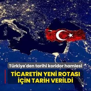 Trkiye tarihi koridor iin harekete geti: Ticaretin yeni rotas iin tarih verildi