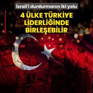 srail'i durdurmann iki yolu! 4 lke Trkiye liderliinde birleebilir