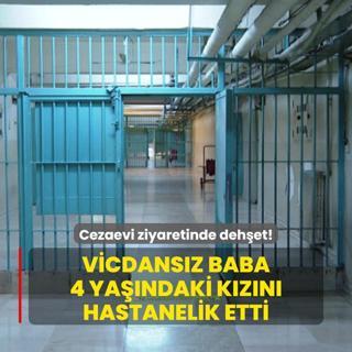 Cezaevi ziyaretinde dehet! Vicdansz baba 4 yandaki kzn hastanelik etti