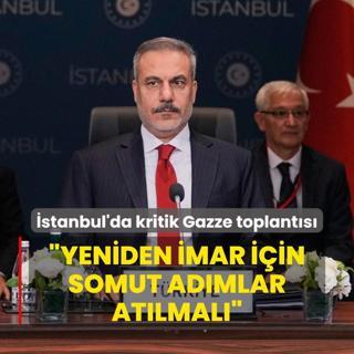 stanbul'da kritik Gazze toplants... Bakan Fidan: Yeniden imar iin somut admlar atlmal