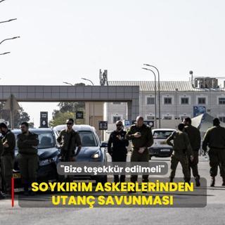 Soykrm askerlerinden utan savunmas: Bize teekkr edilmeli