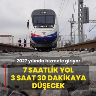 2027 ylnda hizmete giriyor: 7 saatlik yol 3 saat 30 dakikaya decek