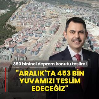 350 bininci deprem konutu teslimi! Bakan Kurum: Aralk'ta 453 bin yuvamz teslim edeceiz