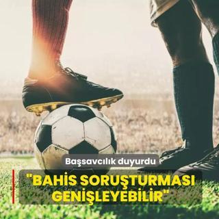 Basavclk duyurdu: Bahis soruturmas genileyebilir
