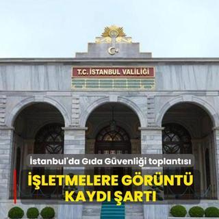stanbul'da Gda Gvenlii toplantsnda 8 karar alnd! letmelere grnt kayd art getirildi