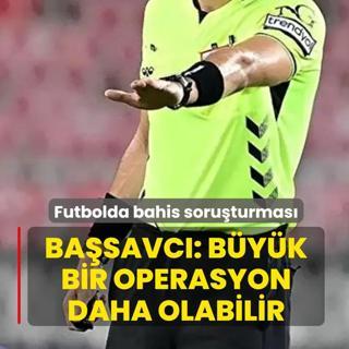 Futbolda bahis soruturmas... Basavc: Byk bir operasyon daha olabilir