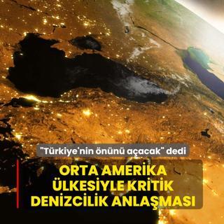 Trkiye'nin nn aacak dedi! Orta Amerika lkesiyle kritik denizcilik anlamas