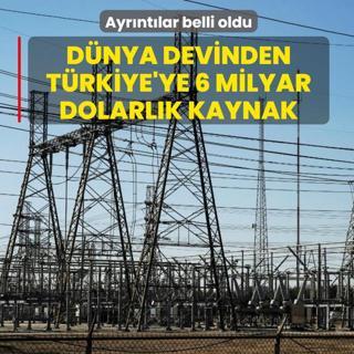 Dnya devinden Trkiye'ye 6 milyar dolarlk kaynak: Ayrntlar belli oldu