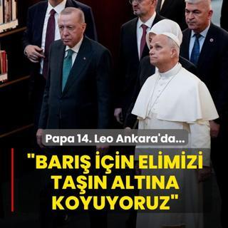 Papa 14. Leo Ankara'da... Bakan Erdoan: Bar iin elimizi tan altna koyuyoruz