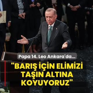 Papa 14. Leo Ankara'da... Bakan Erdoan: Bar iin elimizi tan altna koyuyoruz