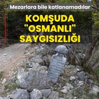 Mezarlara bile katlanamadlar! Komuda Osmanl saygszl