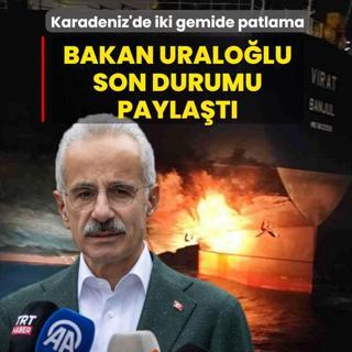 Karadeniz'de iki gemide patlama: Bakan Uralolu son durumu paylat