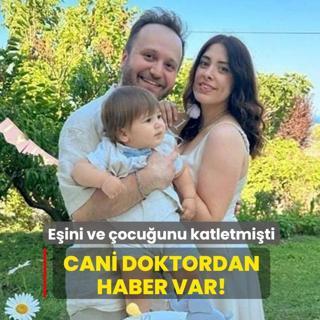 Eini ve ocuunu katletmiti... Cani doktordan haber var!