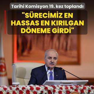 Tarihi Komisyon 19. kez topland! TBMM Bakan Kurtulmu: Srecimiz en hassas en krlgan dneme girmitir