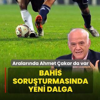 Bahis soruturmasnda yeni dalga! Aralarnda Ahmet akar da var