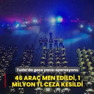 Tuzla'da gece yars operasyonu: 46 ara men edildi, 1 milyon TL ceza kesildi
