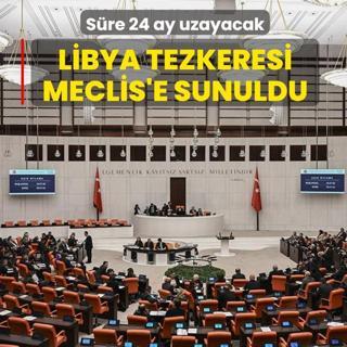 Libya tezkeresi Meclis'e sunuldu: Sre 24 ay uzayacak