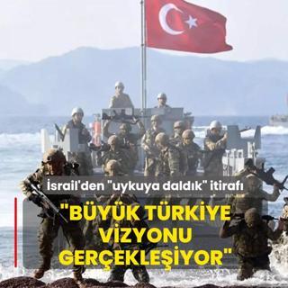 �srail'den �uykuya dald�k� itiraf�: B�y�k T�rkiye vizyonu ger�ekle�iyor