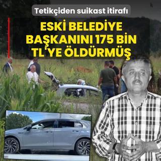 Tetik�iden suikast itiraf�! Eski belediye ba�kan�n� 175 bin TL'ye �ld�rm��