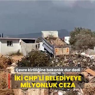 �evre kirlili�ine bakanl�k dur dedi! �ki CHP'li belediyeye 3,7 milyon liral�k ceza
