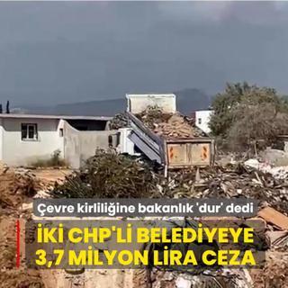 �evre kirlili�ine bakanl�k �dur' dedi!  �ki CHP'li belediyeye 3,7 milyon lira ceza