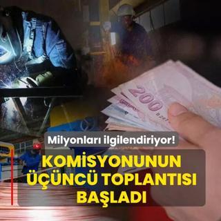 Milyonlar� ilgilendiriyor! Asgari �cret Tespit Komisyonunun ���nc� toplant�s� ba�lad�